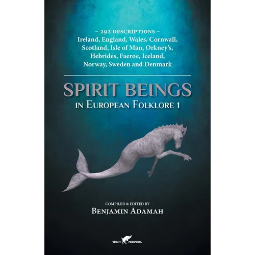Spirit Beings in European Folklore 1: 292 descriptions - Ireland, England, Wales, Cornwall, Scotland, Isle of Man, Orkney's, Hebrides, Faeroe, Iceland - Paperback