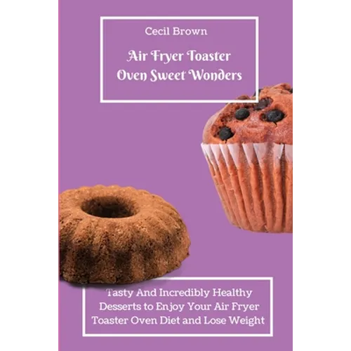Air Fryer Toaster Oven Sweet Wonders: Tasty And Affordable Air Fryer Toaster Oven Recipes To Start Your Day with The Right Foot - Paperback