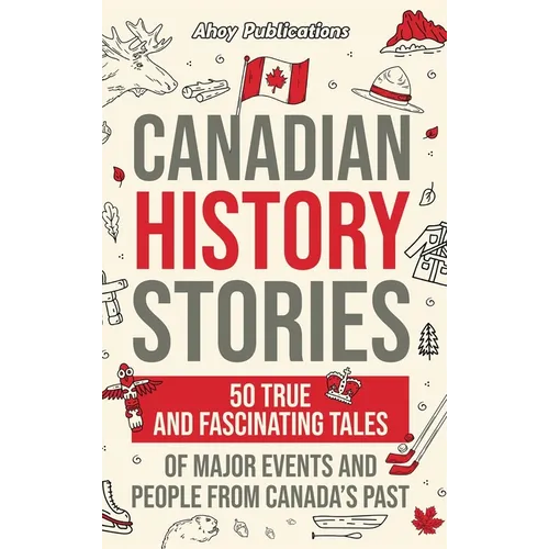 Canadian History Stories: 50 True and Fascinating Tales of Major Events and People from Canada's Past - Hardcover