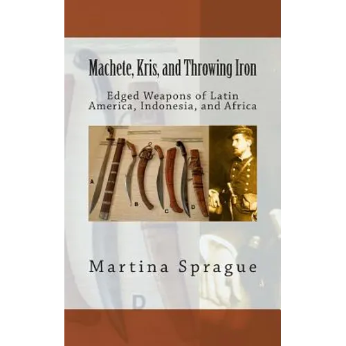 Machete, Kris, and Throwing Iron: Edged Weapons of Latin America, Indonesia, and Africa - Paperback