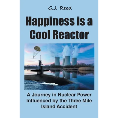 Happiness is a Cool Reactor: A Journey in Nuclear Power Influenced by the Three Mile Island Accident - Paperback