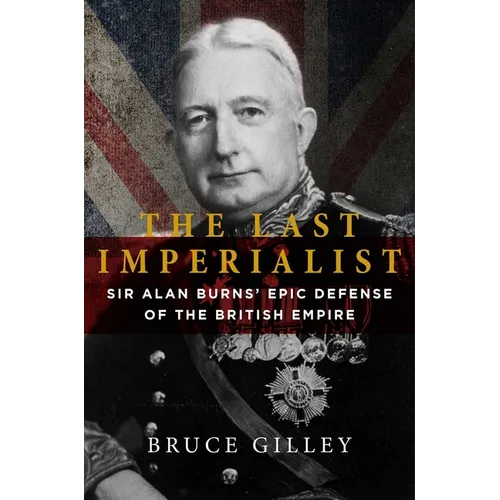 The Last Imperialist: Sir Alan Burns' Epic Defense of the British Empire - Hardcover