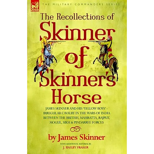 The Recollections of Skinner of Skinner's Horse - James Skinner and His 'Yellow Boys' - Irregular Cavalry in the Wars of India Between the British, Ma - Hardcover