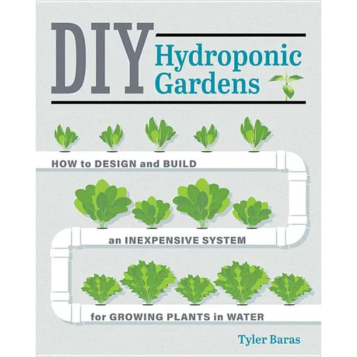 DIY Hydroponic Gardens: How to Design and Build an Inexpensive System for Growing Plants in Water - Paperback