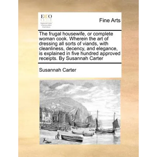 The frugal housewife, or complete woman cook. Wherein the art of dressing all sorts of viands, with cleanliness, decency, and elegance, is explained i - Paperback