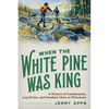 When the White Pine Was King: A History of Lumberjacks, Log Drives, and Sawdust Cities in Wisconsin - Paperback