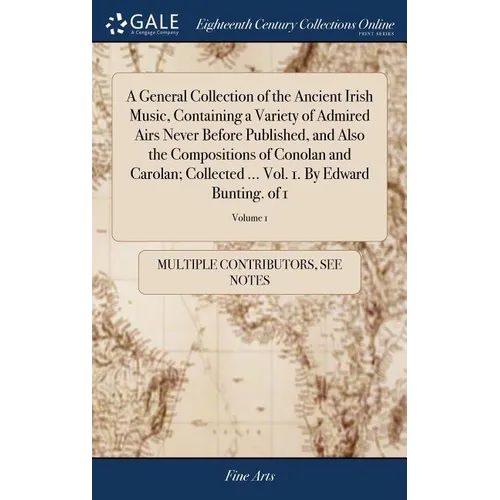 A General Collection of the Ancient Irish Music, Containing a Variety of Admired Airs Never Before Published, and Also the Compositions of Conolan and - Hardcover