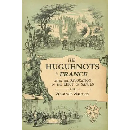The Huguenots in France: After the Revocation of the Edict of Nantes with Memoirs of Distinguished Huguenot Refugees, and A Visit to the Country of Vo - Paperback