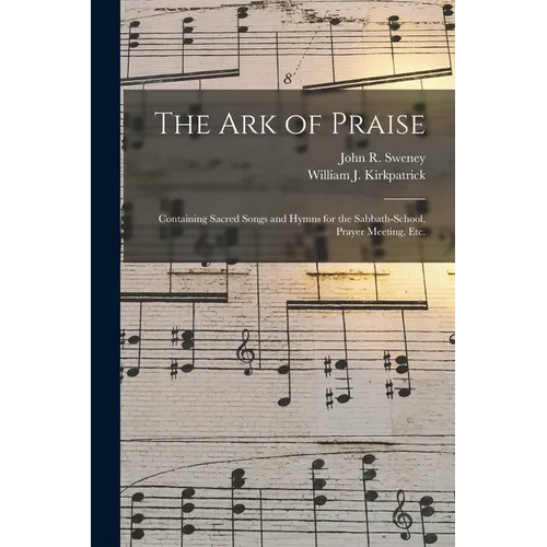 The Ark of Praise: Containing Sacred Songs and Hymns for the Sabbath-school, Prayer Meeting, Etc. - Paperback