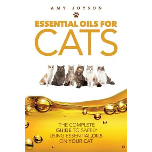 Essential Oils For Cats: The Complete Guide To Safely Using Essential Oils On Your Cat - Paperback