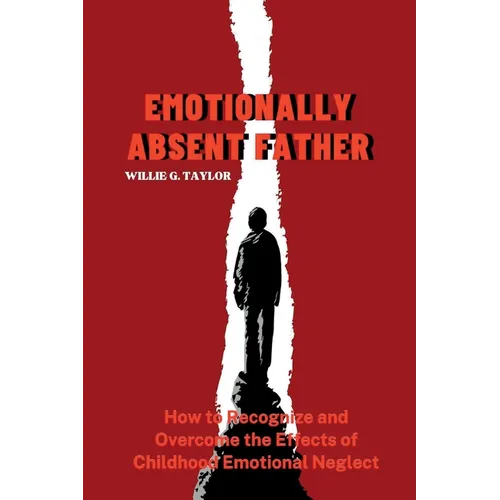 Emotionally Absent Father: How to Recognize and Overcome the Effects of Childhood Emotional Neglect - Paperback