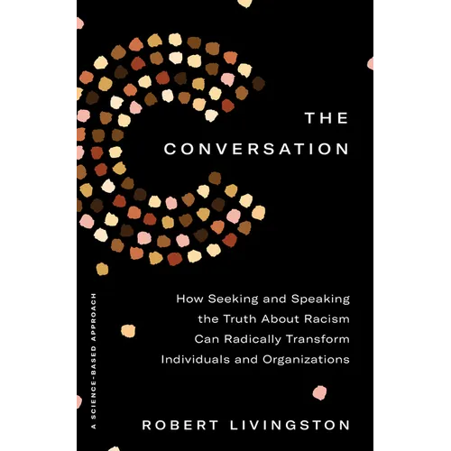 The Conversation: How Seeking and Speaking the Truth about Racism Can Radically Transform Individuals and Organizations - Hardcover