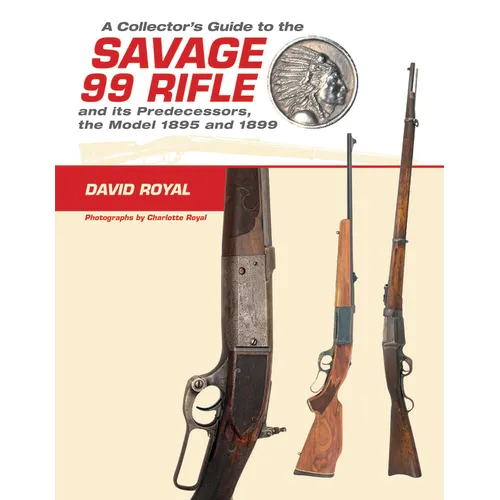 A Collector's Guide to the Savage 99 Rifle and Its Predecessors, the Model 1895 and 1899 - Hardcover