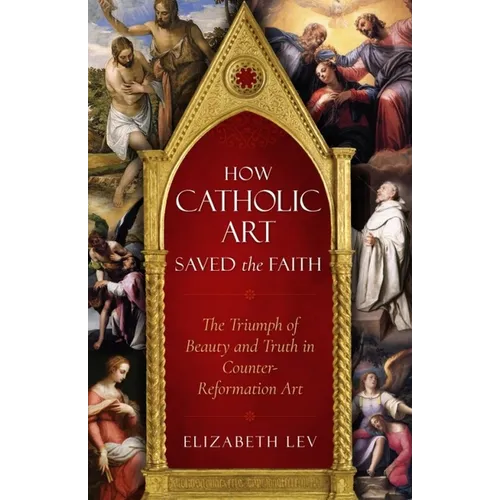 How Catholic Art Saved the Faith: The Triumph of Beauty and Truth in Counter-Reformation Art - Paperback