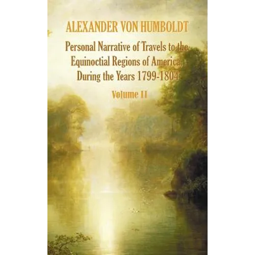 Personal Narrative of Travels to the Equinoctial Regions of America, During the Year 1799-1804 - Volume 2 - Hardcover