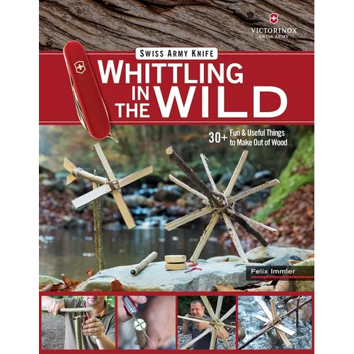 Victorinox Swiss Army Knife Whittling in the Wild: 30+ Fun & Useful Things to Make Out of Wood - Paperback