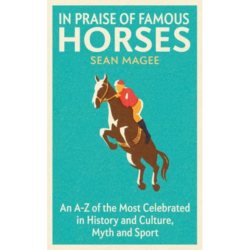 In Praise of Famous Horses: An A-Z of the Most Celebrated in History and Culture, Myth and Sport - Paperback