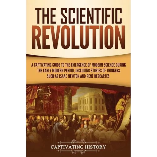 The Scientific Revolution: A Captivating Guide to the Emergence of Modern Science During the Early Modern Period, Including Stories of Thinkers Such a - Paperback