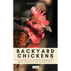 Backyard Chickens: A Fifth-Generation Backyard Chicken Owner Shares His Family Secrets To Keeping A Happy, Productive & Healthy Flock - Paperback
