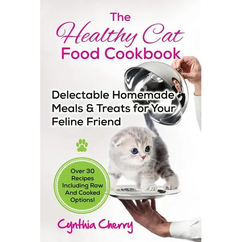 The Healthy Cat Food Cookbook: Delectable Homemade Meals & Treats for Your Feline Friend. Over 30 Recipes Including Raw And Cooked Options! - Paperback