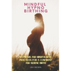 Mindful Hypnobirthing: Hypnosis and Mindfulness Practices for a Confident and Serene Birth - Paperback