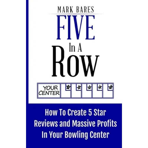 Five In A Row: How To Create 5 Star Reviews And Massive Profits In Your Bowling Center - Paperback