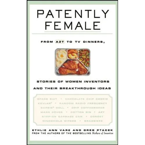 Patently Female: From AZT to TV Dinners, Stories of Women Inventors and Their Breakthrough Ideas - Hardcover