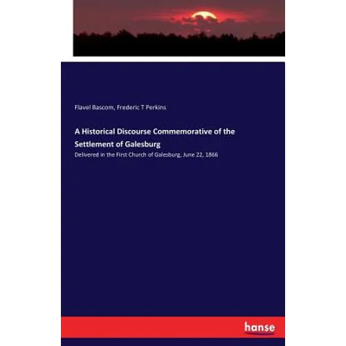 A Historical Discourse Commemorative of the Settlement of Galesburg: Delivered in the First Church of Galesburg, June 22, 1866 - Paperback