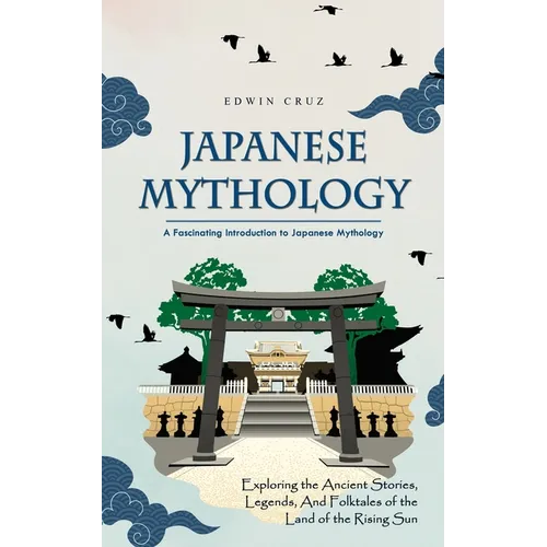 Japanese Mythology: A Fascinating Introduction to Japanese Mythology (Exploring the Ancient Stories, Legends, and Folktales of the Land of the Rising - Paperback