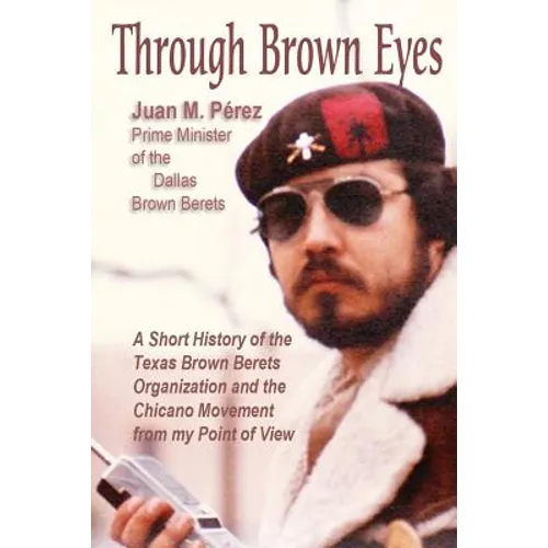 Through Brown Eyes: A Short History of the Dallas Brown Berets Organization and the Chicano Movement from my Point of View - Paperback