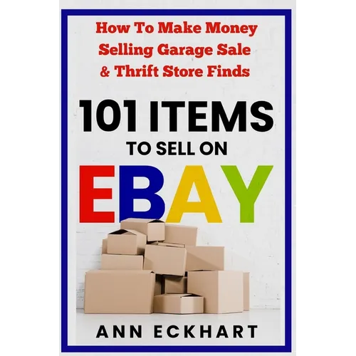 101 Items To Sell On Ebay: How to Make Money Selling Garage Sale & Thrift Store Finds (8th Edition) - Paperback