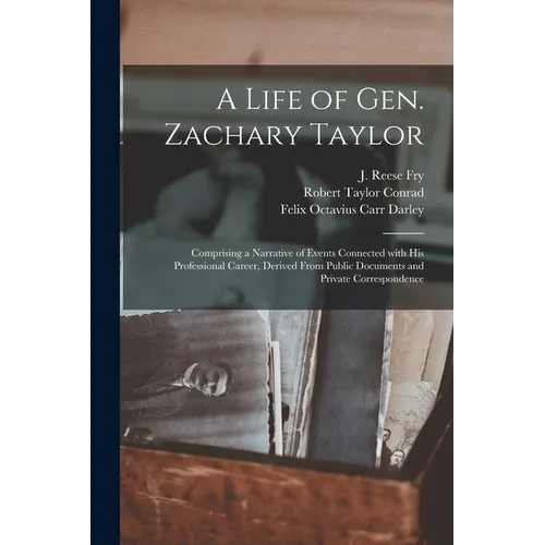 A Life of Gen. Zachary Taylor: Comprising a Narrative of Events Connected With His Professional Career, Derived From Public Documents and Private Cor - Paperback