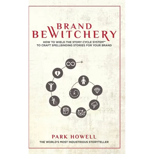 Brand Bewitchery: How to Wield The Story Cycle System(TM) To Craft Spellbinding Stories For Your Brand: How To Wield The Story Cycle System(TM) To Cra - Hardcover