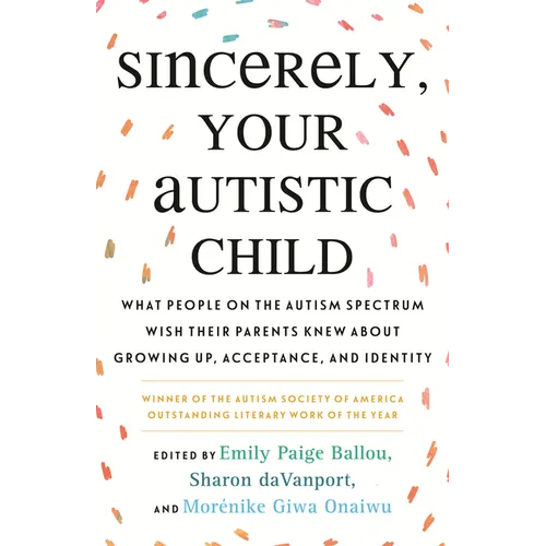Sincerely, Your Autistic Child: What People on the Autism Spectrum Wish Their Parents Knew about Growing Up, Acceptance, and Identity - Paperback