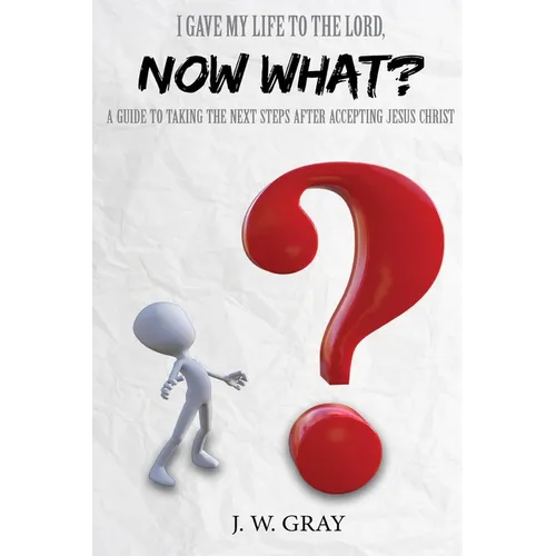 I Gave My Life to the Lord, Now What? - A Guide to Taking the Next Steps After Accepting Jesus Christ - Paperback