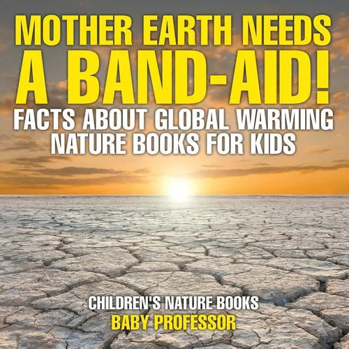 Mother Earth Needs A Band-Aid! Facts About Global Warming - Nature Books for Kids Children's Nature Books - Paperback