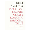 Higher Ambition: How Great Leaders Create Economic and Social Value - Hardcover