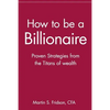 How to Be a Billionaire: Proven Strategies from the Titans of Wealth - Paperback