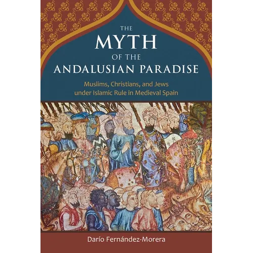 The Myth of the Andalusian Paradise: Muslims, Christians, and Jews Under Islamic Rule in Medieval Spain - Hardcover