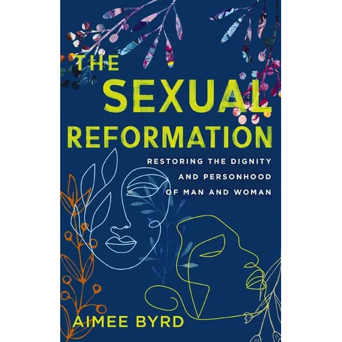The Sexual Reformation: Restoring the Dignity and Personhood of Man and Woman - Paperback