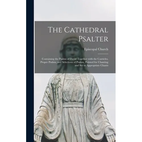 The Cathedral Psalter: Containing the Psalms of David Together With the Canticles, Proper Psalms, and Selections of Psalms, Pointed for Chant - Hardcover
