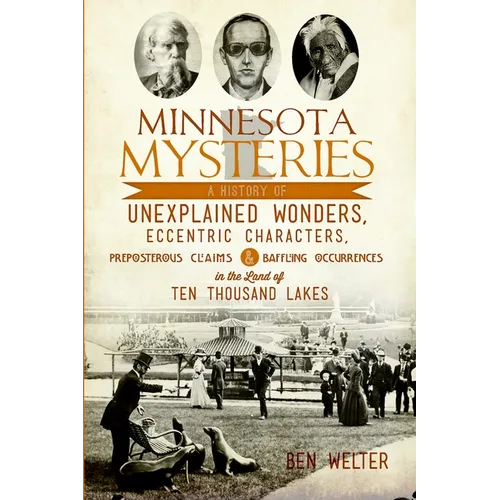 Minnesota Mysteries: A History of Unexplained Wonders, Eccentric Characters, Preposterous Claims & Baffling Occurrences in the Land of 10,000 Lakes - Paperback