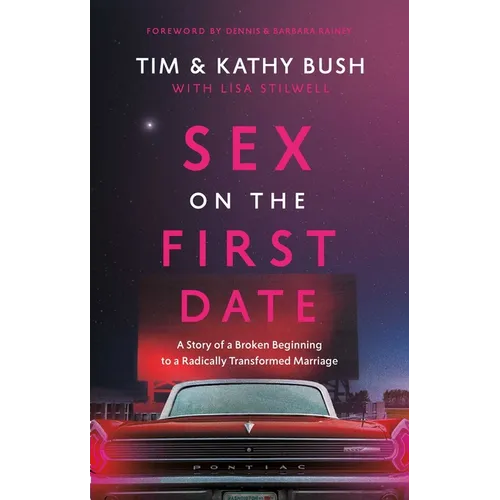 Sex on the First Date: A Story of a Broken Beginning to a Radically Transformed Marriage - Hardcover
