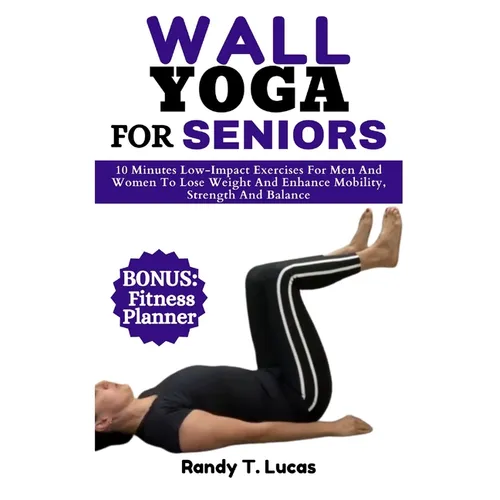 Wall Yoga for Seniors: 10 Minutes Low-Impact Exercises For Men And Women To Lose Weight And Enhance Mobility, Strength And Balance - Paperback