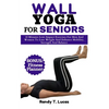 Wall Yoga for Seniors: 10 Minutes Low-Impact Exercises For Men And Women To Lose Weight And Enhance Mobility, Strength And Balance - Paperback