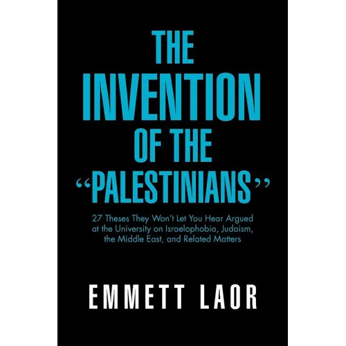 The Invention of the ''Palestinians'': 27 Theses They Won't Let You Hear Argued at the University on Israelophobia, Judaism, the Middle East, and Rela - Paperback