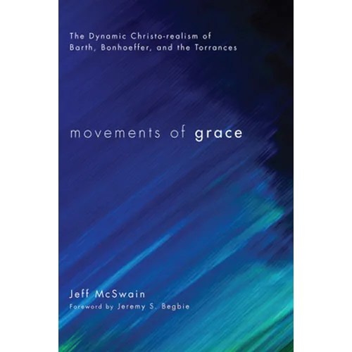 Movements of Grace: The Dynamic Christo-Realism of Barth, Bonhoeffer, and the Torrances - Hardcover