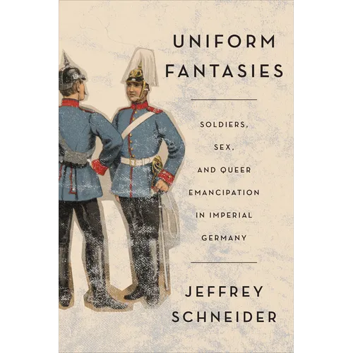 Uniform Fantasies: Soldiers, Sex, and Queer Emancipation in Imperial Germany - Paperback