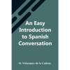 An Easy Introduction To Spanish Conversation; Containing All That Is Necessary To Make A Rapid Progress In It - Paperback