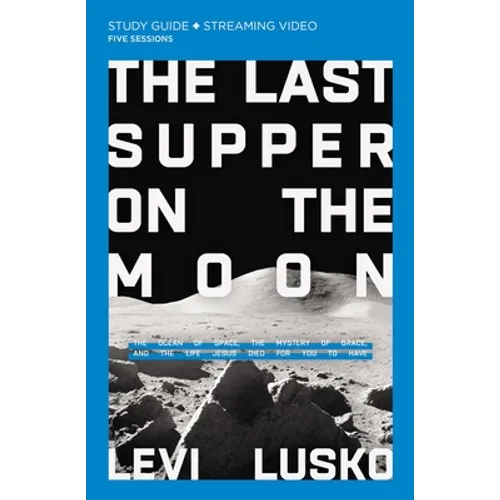 The Last Supper on the Moon Bible Study Guide Plus Streaming Video: The Ocean of Space, the Mystery of Grace, and the Life Jesus Died for You to Have - Paperback